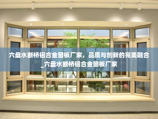 六盘水断桥铝合金窗板厂家，品质与创新的完美融合_六盘水断桥铝合金窗板厂家