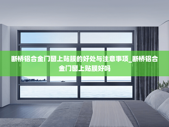 断桥铝合金门窗上贴膜的好处与注意事项_断桥铝合金门窗上贴膜好吗