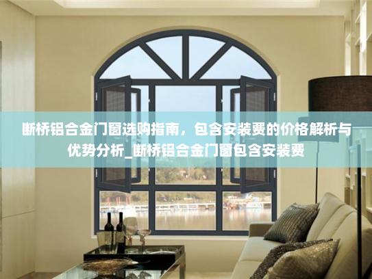 断桥铝合金门窗选购指南，包含安装费的价格解析与优势分析_断桥铝合金门窗包含安装费