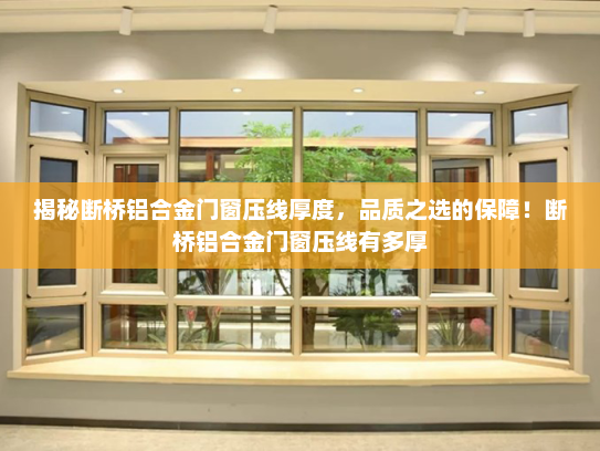 揭秘断桥铝合金门窗压线厚度，品质之选的保障！断桥铝合金门窗压线有多厚