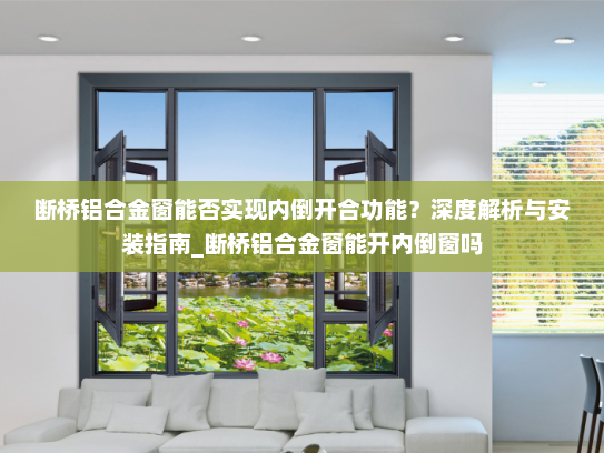 断桥铝合金窗能否实现内倒开合功能？深度解析与安装指南_断桥铝合金窗能开内倒窗吗
