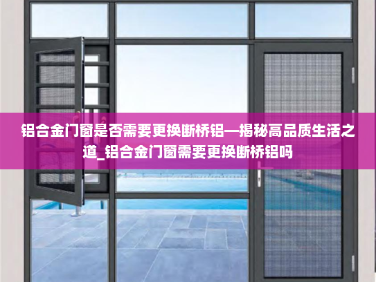 铝合金门窗是否需要更换断桥铝—揭秘高品质生活之道_铝合金门窗需要更换断桥铝吗