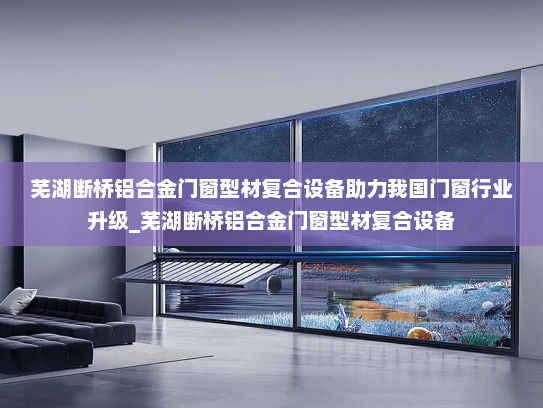 芜湖断桥铝合金门窗型材复合设备助力我国门窗行业升级_芜湖断桥铝合金门窗型材复合设备