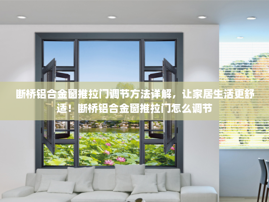 断桥铝合金窗推拉门调节方法详解，让家居生活更舒适！断桥铝合金窗推拉门怎么调节