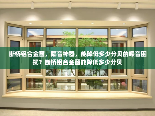 断桥铝合金窗，隔音神器，能降低多少分贝的噪音困扰？断桥铝合金窗能降低多少分贝