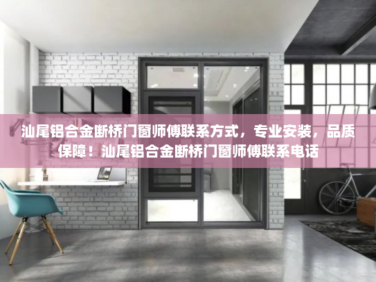 汕尾铝合金断桥门窗师傅联系方式，专业安装，品质保障！汕尾铝合金断桥门窗师傅联系电话