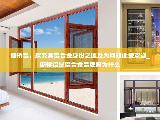断桥铝，探究其铝合金身份之谜及为何如此受欢迎_断桥铝是铝合金品牌吗为什么