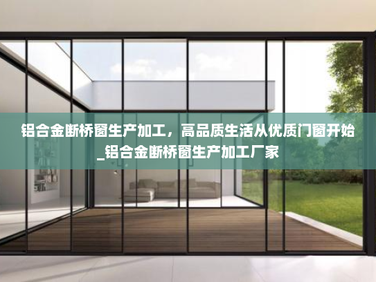 铝合金断桥窗生产加工，高品质生活从优质门窗开始_铝合金断桥窗生产加工厂家