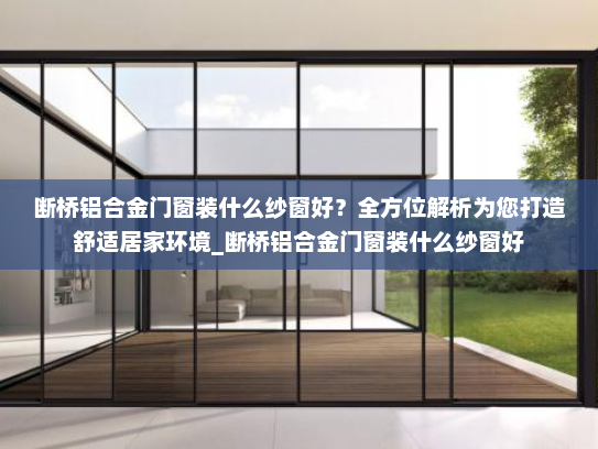 断桥铝合金门窗装什么纱窗好？全方位解析为您打造舒适居家环境_断桥铝合金门窗装什么纱窗好