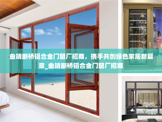 曲靖断桥铝合金门窗厂招商，携手共创绿色家居新篇章_曲靖断桥铝合金门窗厂招商