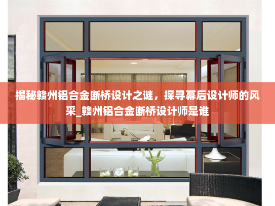 揭秘赣州铝合金断桥设计之谜，探寻幕后设计师的风采_赣州铝合金断桥设计师是谁