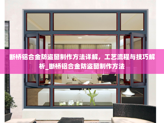 断桥铝合金防盗窗制作方法详解,工艺流程与技巧解析_断桥铝合金防盗窗制作方法 断桥铝合金防盗窗制作方法详解,工艺流程与技巧解析_断桥铝合金防盗窗制作方法