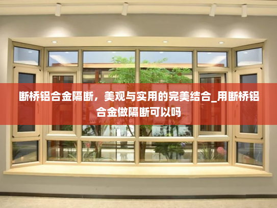 断桥铝合金隔断，美观与实用的完美结合_用断桥铝合金做隔断可以吗