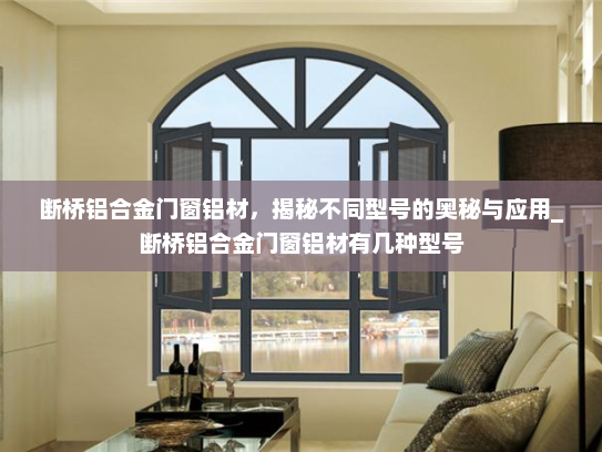断桥铝合金门窗铝材，揭秘不同型号的奥秘与应用_断桥铝合金门窗铝材有几种型号