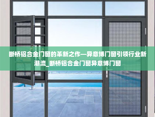 断桥铝合金门窗的革新之作—异意博门窗引领行业新潮流_断桥铝合金门窗异意博门窗