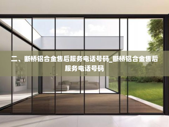 二、断桥铝合金售后服务电话号码_断桥铝合金售后服务电话号码