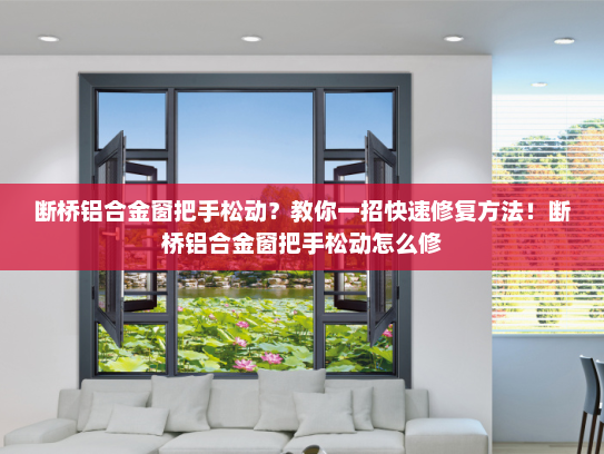 断桥铝合金窗把手松动？教你一招快速修复方法！断桥铝合金窗把手松动怎么修