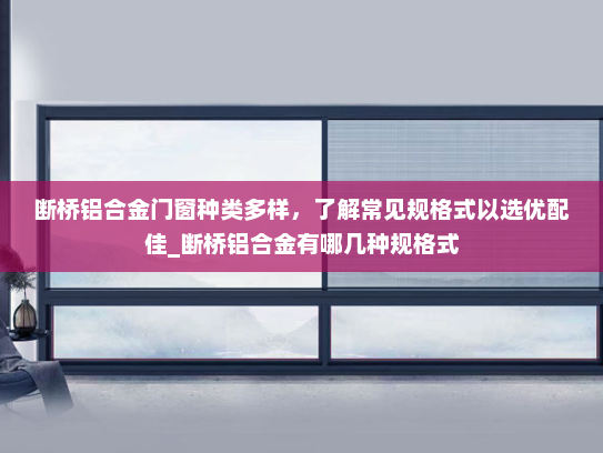 断桥铝合金门窗种类多样，了解常见规格式以选优配佳_断桥铝合金有哪几种规格式