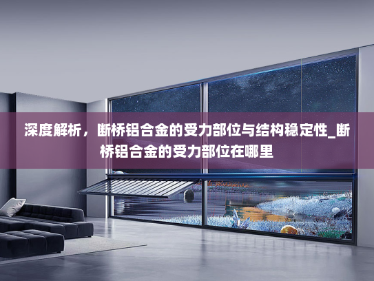 深度解析，断桥铝合金的受力部位与结构稳定性_断桥铝合金的受力部位在哪里
