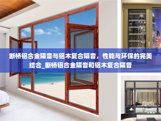 断桥铝合金隔音与铝木复合隔音，性能与环保的完美结合_断桥铝合金隔音和铝木复合隔音