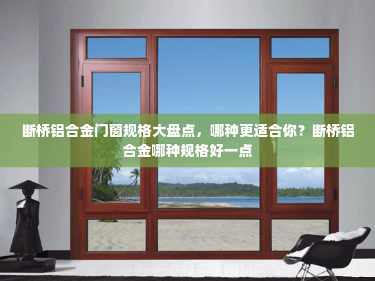 断桥铝合金门窗规格大盘点，哪种更适合你？断桥铝合金哪种规格好一点