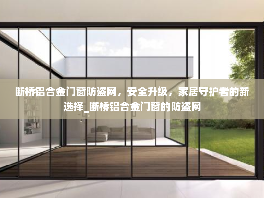 断桥铝合金门窗防盗网，安全升级，家居守护者的新选择_断桥铝合金门窗的防盗网