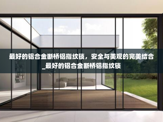 最好的铝合金断桥铝指纹锁，安全与美观的完美结合_最好的铝合金断桥铝指纹锁