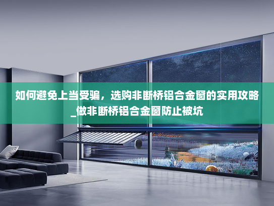 如何避免上当受骗，选购非断桥铝合金窗的实用攻略_做非断桥铝合金窗防止被坑