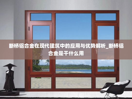 断桥铝合金在现代建筑中的应用与优势解析_断桥铝合金是干什么用