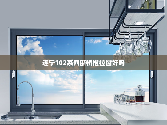 遂宁102系列断桥推拉窗好吗