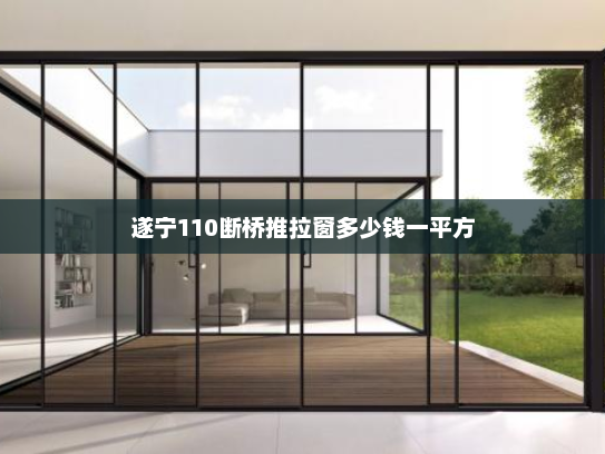 遂宁110断桥推拉窗多少钱一平方