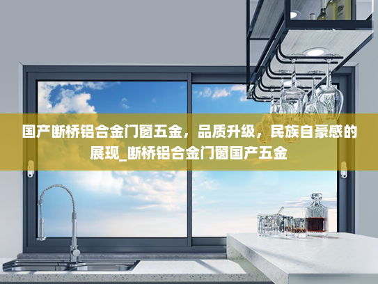 国产断桥铝合金门窗五金，品质升级，民族自豪感的展现_断桥铝合金门窗国产五金