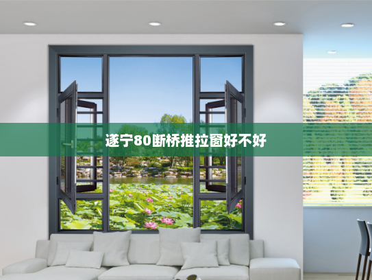 遂宁80断桥推拉窗好不好