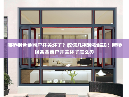 断桥铝合金窗户开关坏了？教你几招轻松解决！断桥铝合金窗户开关坏了怎么办
