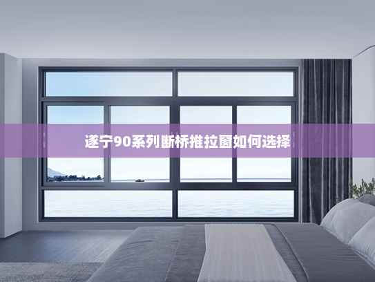 遂宁90系列断桥推拉窗如何选择