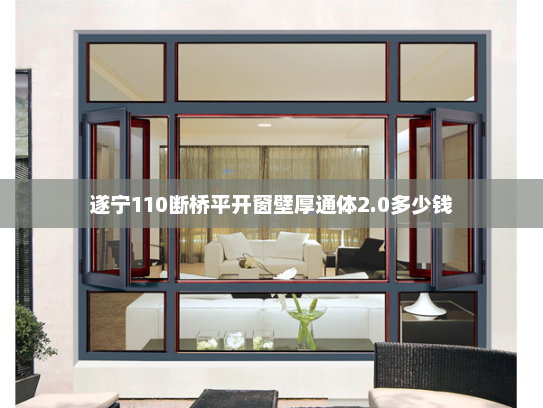 遂宁110断桥平开窗壁厚通体2.0多少钱