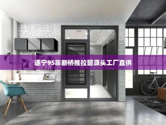 遂宁95非断桥推拉窗源头工厂直供