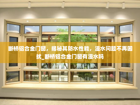 断桥铝合金门窗，揭秘其防水性能，溢水问题不再困扰_断桥铝合金门窗有溢水吗