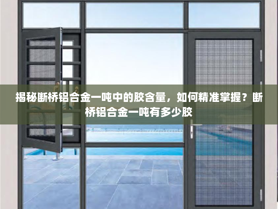 揭秘断桥铝合金一吨中的胶含量，如何精准掌握？断桥铝合金一吨有多少胶