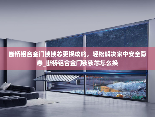 断桥铝合金门锁锁芯更换攻略，轻松解决家中安全隐患_断桥铝合金门锁锁芯怎么换