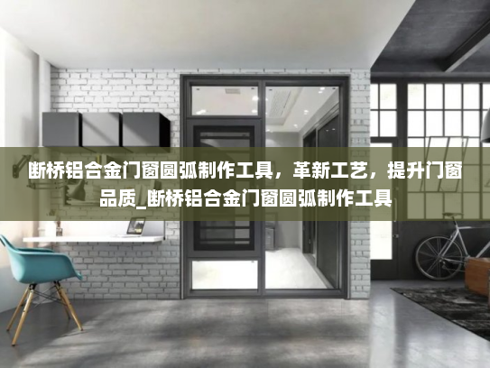 断桥铝合金门窗圆弧制作工具，革新工艺，提升门窗品质_断桥铝合金门窗圆弧制作工具