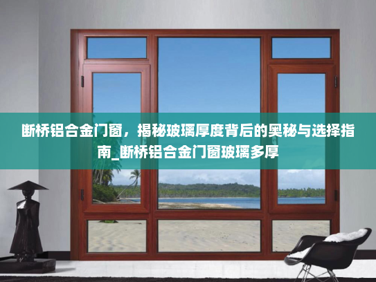 断桥铝合金门窗，揭秘玻璃厚度背后的奥秘与选择指南_断桥铝合金门窗玻璃多厚