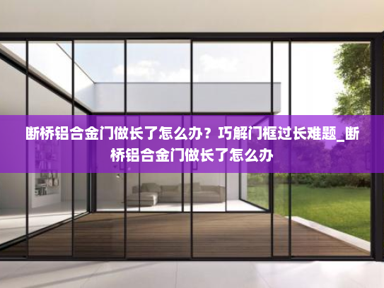 断桥铝合金门做长了怎么办？巧解门框过长难题_断桥铝合金门做长了怎么办