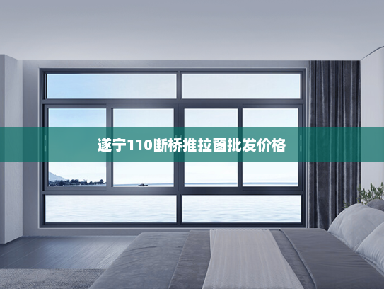 遂宁110断桥推拉窗批发价格