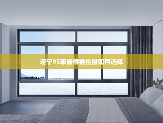 遂宁95非断桥推拉窗如何选择