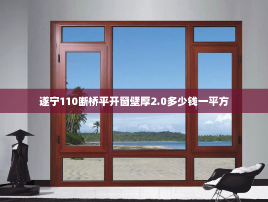遂宁110断桥平开窗壁厚2.0多少钱一平方
