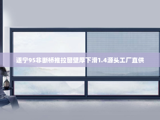 遂宁95非断桥推拉窗壁厚下滑1.4源头工厂直供