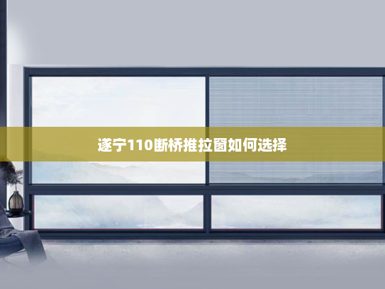 遂宁110断桥推拉窗如何选择