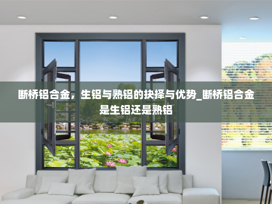 断桥铝合金，生铝与熟铝的抉择与优势_断桥铝合金是生铝还是熟铝