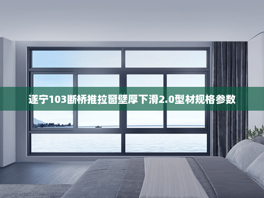 遂宁103断桥推拉窗壁厚下滑2.0型材规格参数